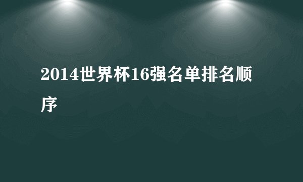 2014世界杯16强名单排名顺序