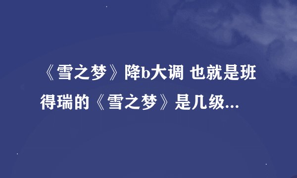 《雪之梦》降b大调 也就是班得瑞的《雪之梦》是几级的曲子？（钢琴曲）有人说是1-2级，但我认为不是。。。