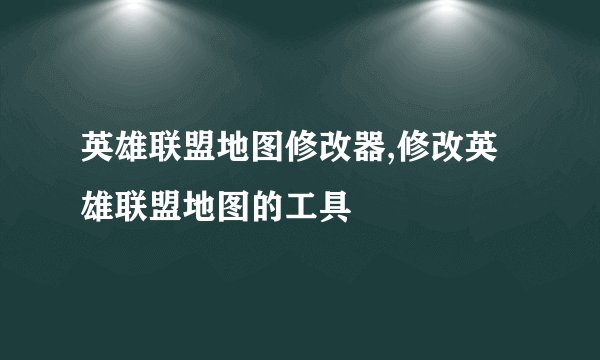 英雄联盟地图修改器,修改英雄联盟地图的工具