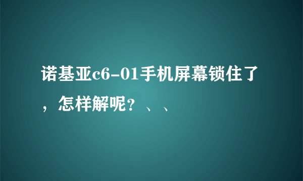 诺基亚c6-01手机屏幕锁住了，怎样解呢？、、