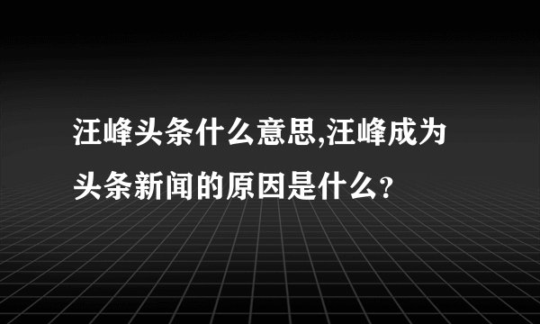 汪峰头条什么意思,汪峰成为头条新闻的原因是什么？