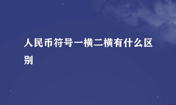 人民币符号一横二横有什么区别