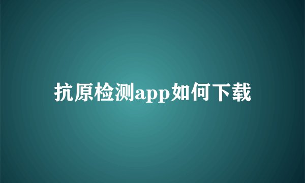 抗原检测app如何下载