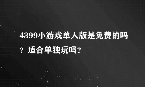 4399小游戏单人版是免费的吗?适合单独玩吗?