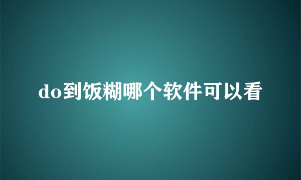 do到饭糊哪个软件可以看