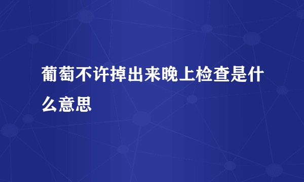 葡萄不许掉出来晚上检查是什么意思