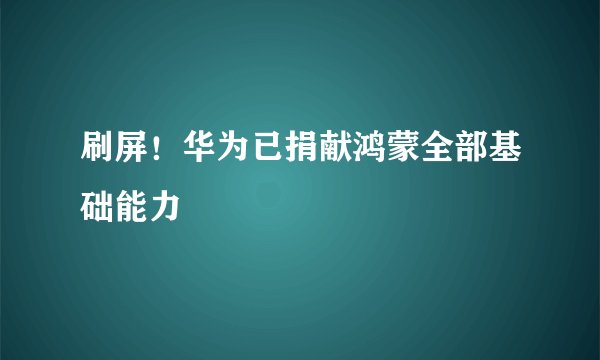 刷屏！华为已捐献鸿蒙全部基础能力