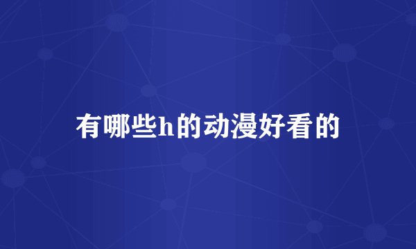 有哪些h的动漫好看的