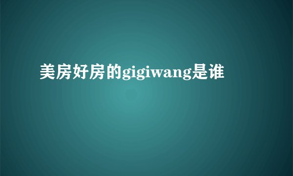 美房好房的gigiwang是谁