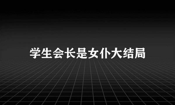 学生会长是女仆大结局