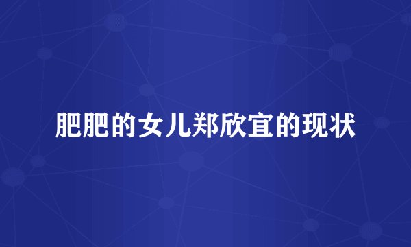 肥肥的女儿郑欣宜的现状