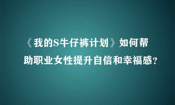 《我的S牛仔裤计划》如何帮助职业女性提升自信和幸福感？