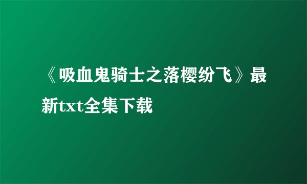 《吸血鬼骑士之落樱纷飞》最新txt全集下载