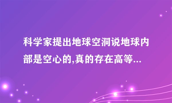 科学家提出地球空洞说地球内部是空心的,真的存在高等文明吗?