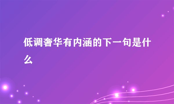 低调奢华有内涵的下一句是什么