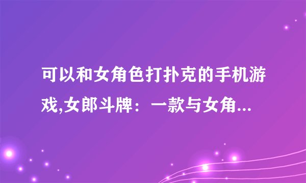 可以和女角色打扑克的手机游戏,女郎斗牌：一款与女角色玩扑克的手机游戏