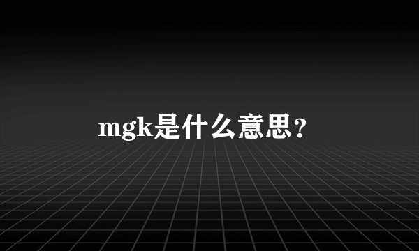 mgk是什么意思？