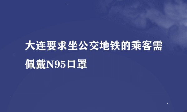 大连要求坐公交地铁的乘客需佩戴N95口罩