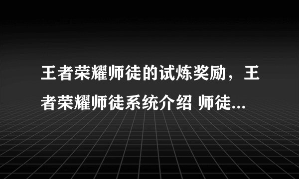 王者荣耀师徒的试炼奖励,王者荣耀师徒系统介绍 师徒任务有什么奖励