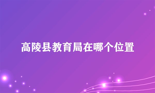 高陵县教育局在哪个位置
