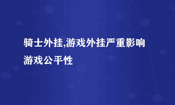 骑士外挂,游戏外挂严重影响游戏公平性