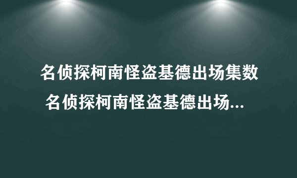 名侦探柯南怪盗基德出场集数 名侦探柯南怪盗基德出场集数有哪些