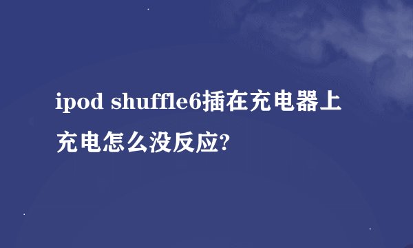 ipod shuffle6插在充电器上充电怎么没反应?