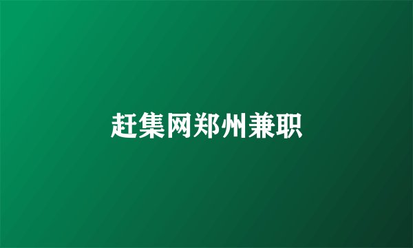 赶集网郑州兼职
