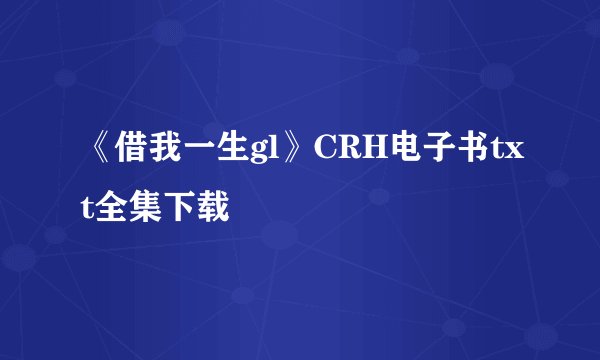 《借我一生gl》CRH电子书txt全集下载
