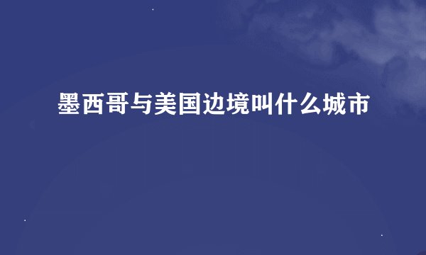 墨西哥与美国边境叫什么城市