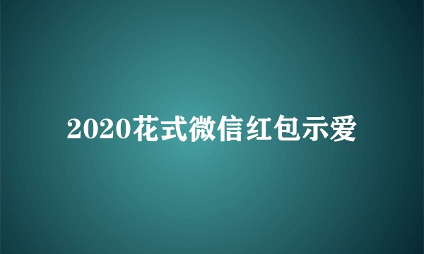 2020花式微信红包示爱