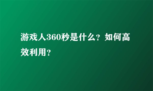 游戏人360秒是什么？如何高效利用？