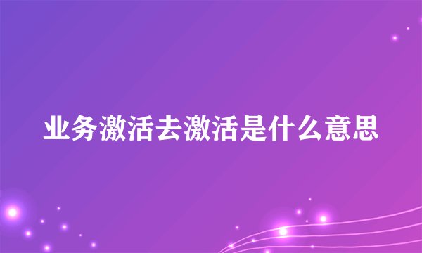 业务激活去激活是什么意思