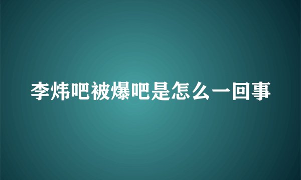 李炜吧被爆吧是怎么一回事