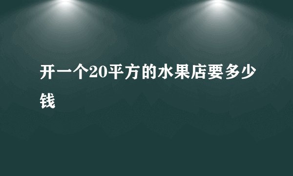 开一个20平方的水果店要多少钱