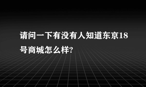 请问一下有没有人知道东京18号商城怎么样?