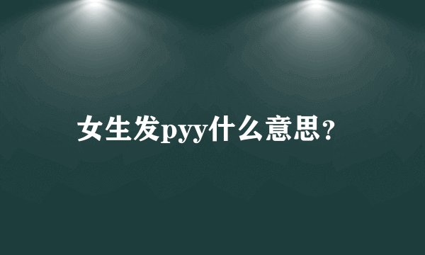 女生发pyy什么意思？