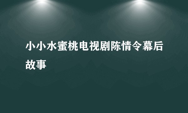 小小水蜜桃电视剧陈情令幕后故事