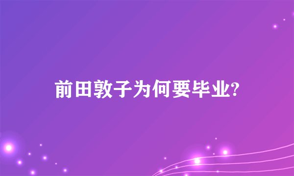 前田敦子为何要毕业?