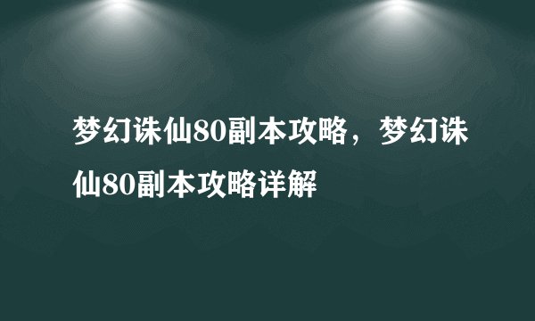 梦幻诛仙80副本攻略，梦幻诛仙80副本攻略详解
