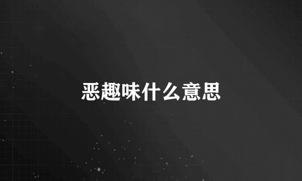 恶趣味什么意思