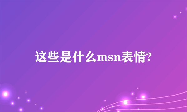 这些是什么msn表情?