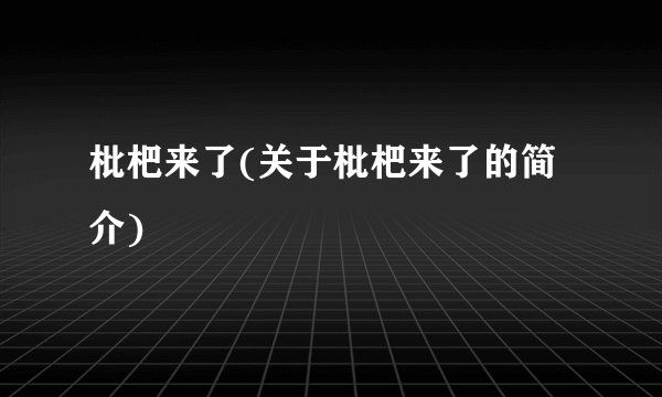 枇杷来了(关于枇杷来了的简介)