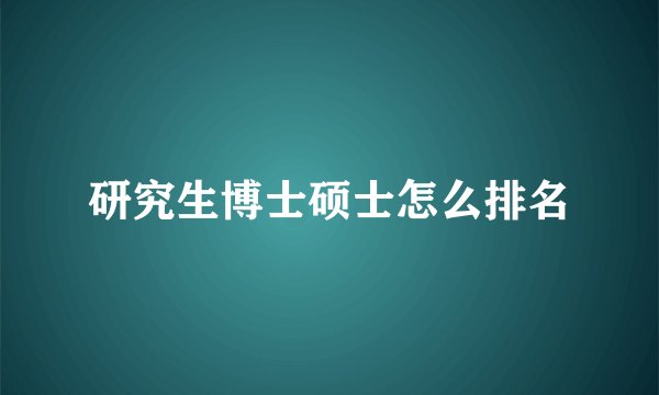 研究生博士硕士怎么排名