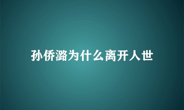 孙侨潞为什么离开人世