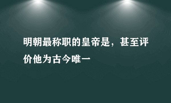 明朝最称职的皇帝是，甚至评价他为古今唯一