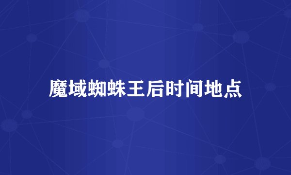 魔域蜘蛛王后时间地点