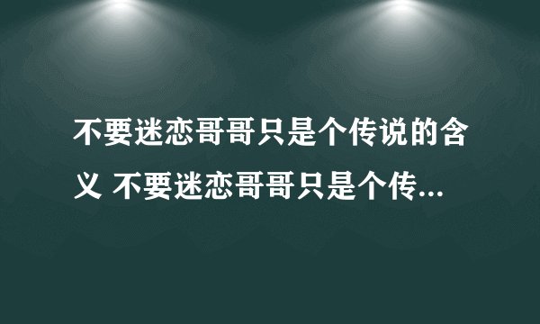不要迷恋哥哥只是个传说的含义 不要迷恋哥哥只是个传说是什么意思