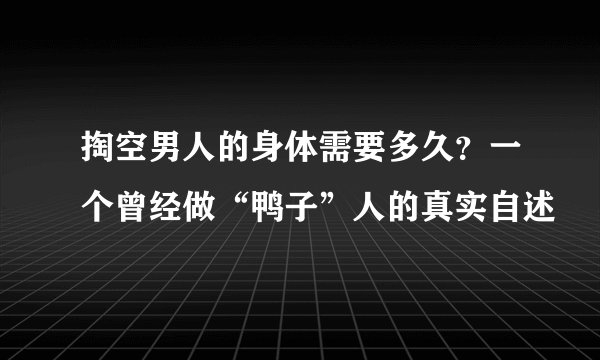 掏空男人的身体需要多久？一个曾经做“鸭子”人的真实自述