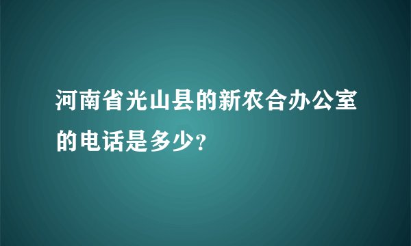河南省光山县的新农合办公室的电话是多少？